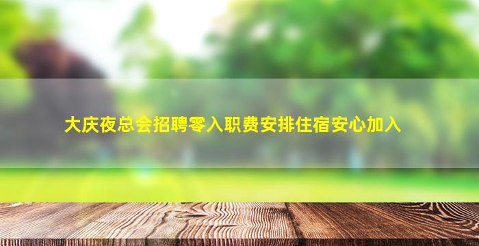 大庆夜总会招聘零入职费安排住宿安心加入